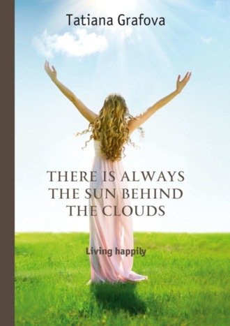 Tatiana Grafova. There is always the sun behind the clouds. Living happily