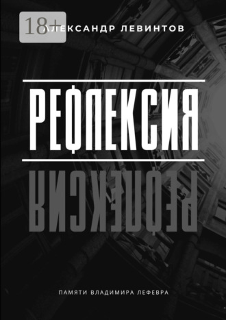 Рефлексия. Памяти Владимира Лефевра. Александр Евгеньевич Левинтов