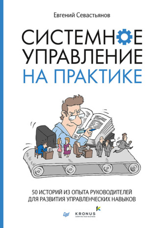 Евгений Севастьянов. Системное управление на практике. 50 историй из опыта руководителей для развития управленческих навыков