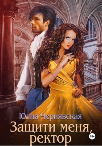 Защити меня, ректор. Юлия Вячеславовна Чернявская