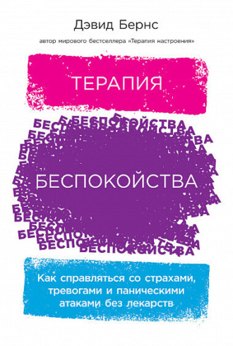 Дэвид Бернс. Терапия беспокойства: Как справляться со страхами, тревогами и паническими атаками без лекарств