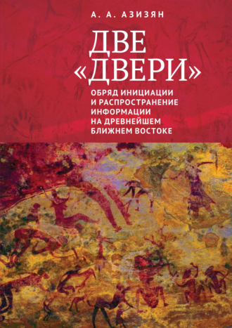 Две «двери». Обряд инициации и распространение информации на древнейшем Ближнем Востоке. А. А. Азизян