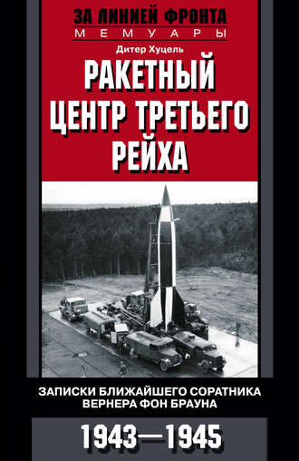 Ракетный центр Третьего рейха. Записки ближайшего соратника Вернера фон Брауна. 1943–1945. Дитер К. Хуцель