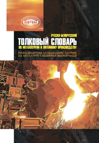 Группа авторов. Русско-белорусский толковый словарь по металлургии и литейному производству