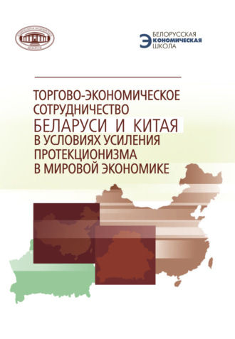 Коллектив авторов. Торгово-экономическое сотрудничество Беларуси и Китая в условиях усиления протекционизма в мировой экономике