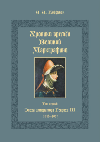 Хроники времён Великой маркграфини. Том 1. Эпоха императора Генриха III. 1046–1057. Александр Койфман