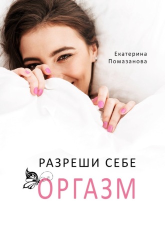Екатерина Помазанова. Разреши себе оргазм