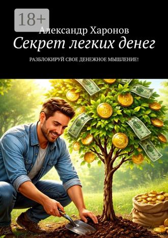 Секрет легких денег. Разблокируй свое денежное мышление!. Александр Харонов