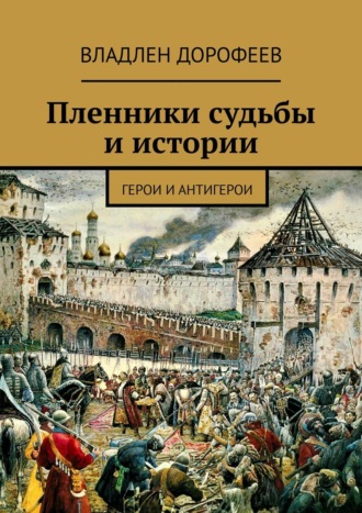 Владлен Дорофеев. Пленники судьбы и истории. Герои и антигерои