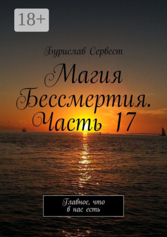 Бурислав Сервест. Магия Бессмертия. Часть 17. Главное, что в нас есть