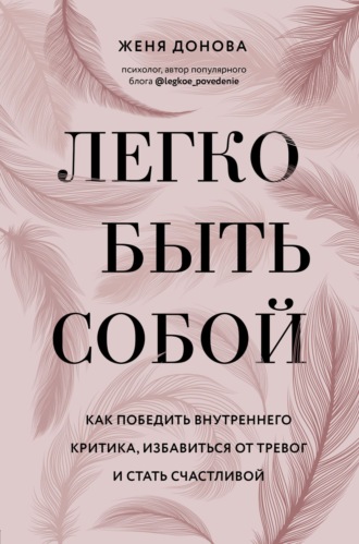 Легко быть собой. Как победить внутреннего критика, избавиться от тревог и стать счастливой. Евгения Донова