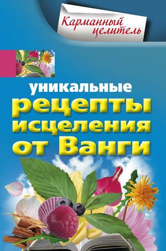 Уникальные рецепты исцеления от Ванги. 