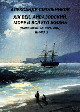 Александр Смольников. XIX век. Айвазовский, море и вся его жизнь. (Малоизвестные страницы). 2 книга