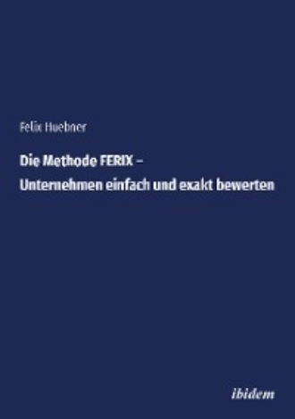 Felix Huebner. Die Methode FERIX – Unternehmen einfach und exakt bewerten