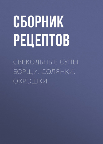 Свекольные супы, борщи, солянки, окрошки. 