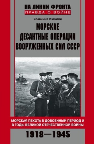 Владимир Жуматий. Морские десантные операции Вооруженных сил СССР. Морская пехота в довоенный период и в годы Великой Отечественной войны. 1918-1945