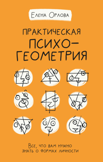 Практическая психогеометрия. Все, что вам нужно знать о формах личности. Елена Александровна Орлова