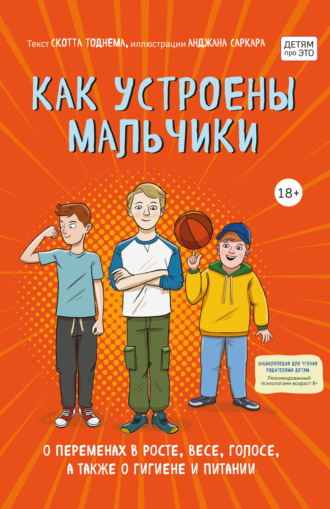 Скотт Тоднем. Как устроены мальчики. О переменах в росте, весе, голосе, а также о гигиене и питании