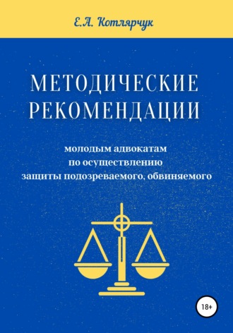 Методические рекомендации молодым адвокатам по осуществлению защиты подозреваемого, обвиняемого. Екатерина Андреевна Котлярчук