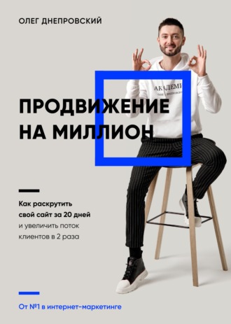 Продвижение на миллион. Как раскрутить свой сайт за 20 дней и увеличить поток клиентов в 2 раза. Олег Днепровский