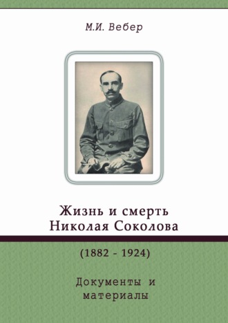Жизнь и смерть Николая Соколова (1882–1924). Документы и материалы. М. И. Вебер