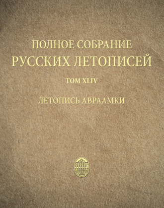 Группа авторов. Полное собрание русских летописей. Том 44. Летопись Авраамки
