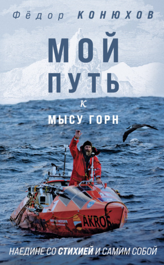 Мой путь к мысу Горн. Наедине со стихией и самим собой. Федор Конюхов