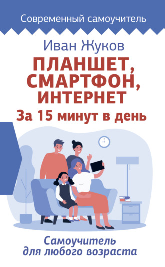 Планшет, смартфон, Интернет. За 15 минут в день. Самоучитель для любого возраста. 