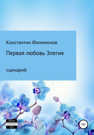 Константин Олегович Филимонов. Первая любовь. Элегия. Сценарий