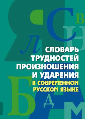 Словарь трудностей произношения и ударения в современном русском языке. Группа авторов