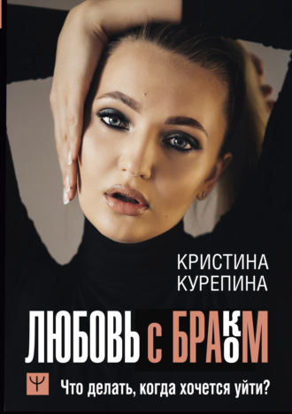 Любовь с браком. Что делать, когда хочется уйти?. Кристина Курепина