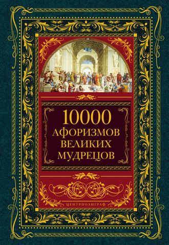 Коллектив авторов. 10000 афоризмов великих мудрецов