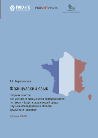 Т. Е. Березовская. Французский язык. Сборник текстов для устного и письменного реферирования по темам «Защита окружающей среды. Научные исследования в области биологии и генетики»