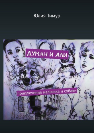 Юлия Тимур. Думан и Али. Приключения мальчика и собаки