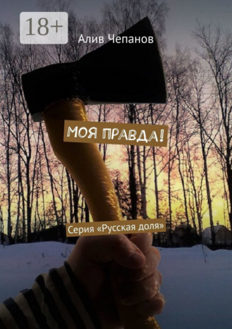 Моя правда! Серия «Русская доля». Алив Чепанов