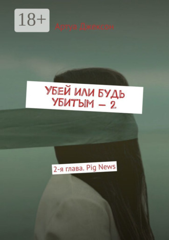 Убей или будь убитым – 2. 2-я глава. Pig News. 