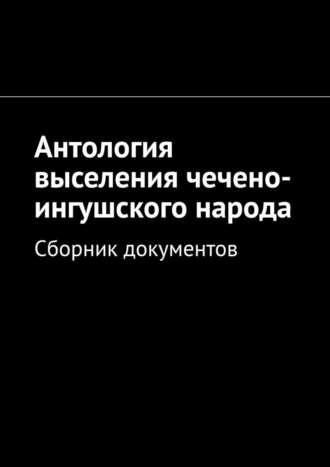 Муслим Махмедгириевич Мурдалов. Антология выселения чечено-ингушского народа. Сборник документов