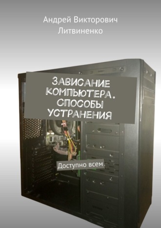 Андрей Викторович Литвиненко. Зависание компьютера. Способы устранения. Доступно всем