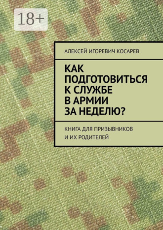 Алексей Игоревич Косарев. Как подготовиться к службе в армии за неделю? Книга для призывников и их родителей