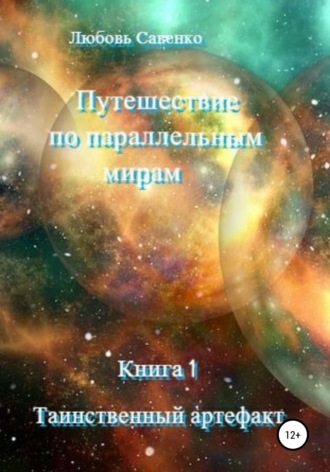 Любовь Савенко. Путешествие по параллельным мирам. Книга 1. Таинственный артефакт