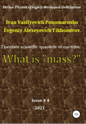 Ivan Vasilyevich Ponomarenko. The main scientific question of our time, what is «mass»? Series: Physics of a highly developed civilization