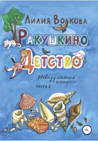 Лилия Волкова. Ракушкино детство. Невыдуманные истории. Часть 1