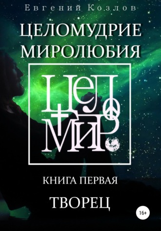 Целомудрие миролюбия. Книга первая. Творец. Евгений Александрович Козлов
