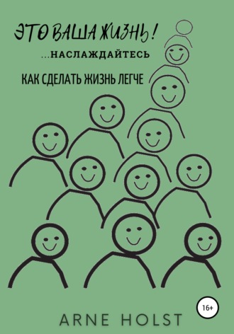 Это ваша жизнь!.. наслаждайтесь. Как сделать жизнь легче. Arne Holst