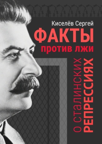 Сергей Александрович Киселёв. Факты против лжи о сталинских репрессиях