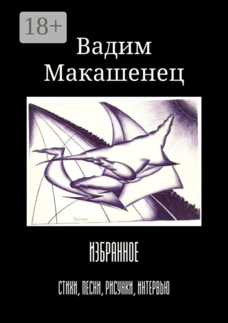 Вадим Макашенец. Избранное. Стихи, песни, рисунки, интервью