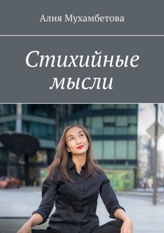 Стихийные мысли. Алия Мухамбетова