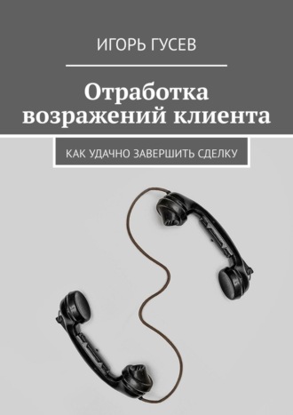 Игорь Гусев. Отработка возражений клиента. Как удачно завершить сделку