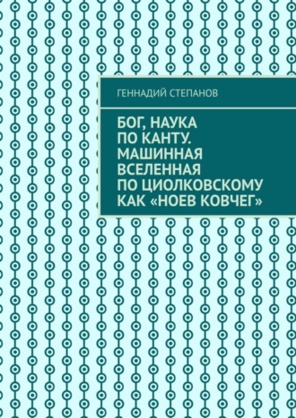 Бог, наука по Канту. Машинная Вселенная по Циолковскому как «Ноев ковчег». 