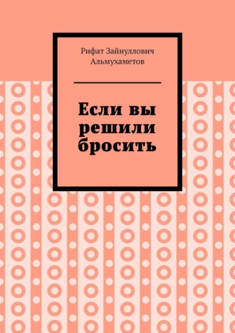 Рифат Зайнуллович Альмухаметов. Если вы решили бросить